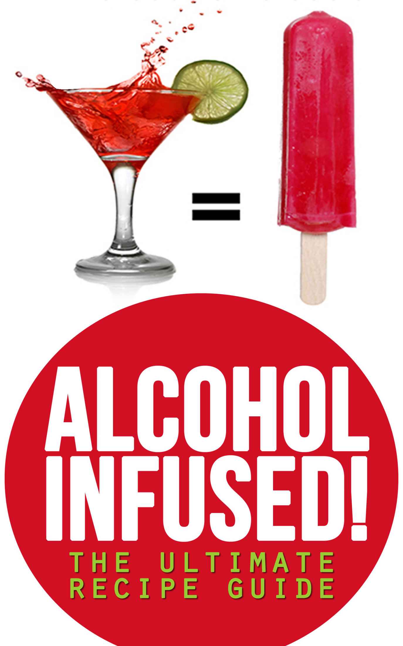 Alcohol Infused! The Ultimate Recipe Guide - Over 30 Best Selling Recipes